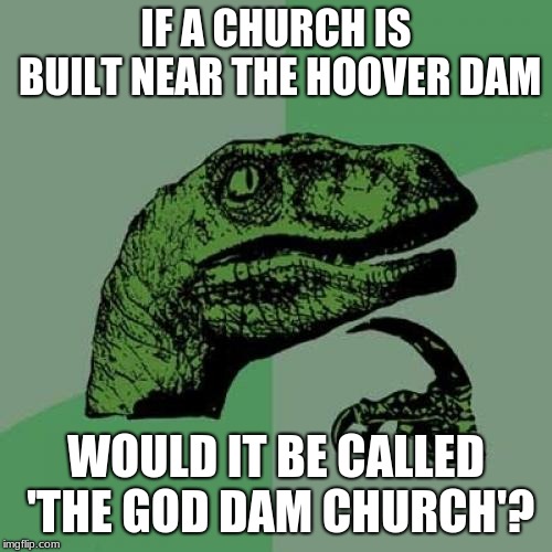 Legit marketing plan right here. | IF A CHURCH IS BUILT NEAR THE HOOVER DAM; WOULD IT BE CALLED 'THE GOD DAM CHURCH'? | image tagged in memes,philosoraptor,churches | made w/ Imgflip meme maker