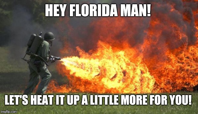 flamethrower | HEY FLORIDA MAN! LET'S HEAT IT UP A LITTLE MORE FOR YOU! | image tagged in flamethrower | made w/ Imgflip meme maker