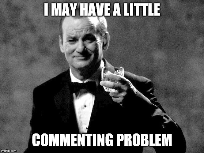 Bill Murray well played sir | I MAY HAVE A LITTLE COMMENTING PROBLEM | image tagged in bill murray well played sir | made w/ Imgflip meme maker