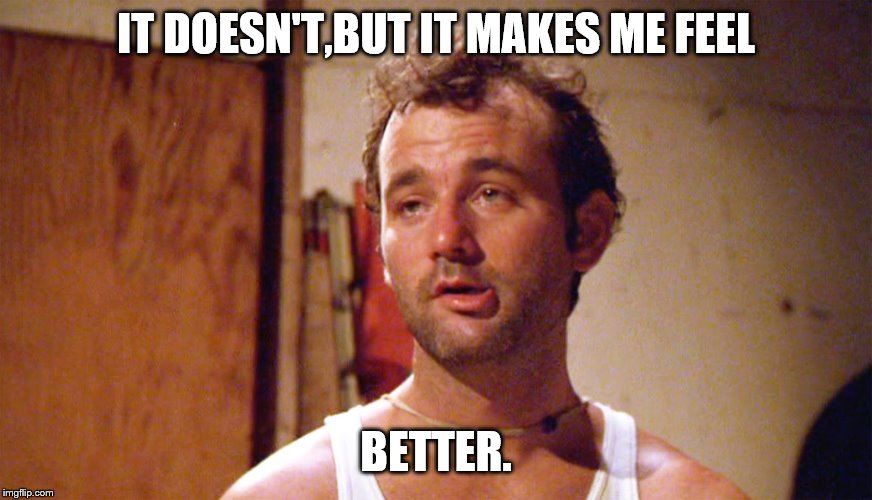 Bill Murray caddyshack | IT DOESN'T,BUT IT MAKES ME FEEL BETTER. | image tagged in bill murray caddyshack | made w/ Imgflip meme maker