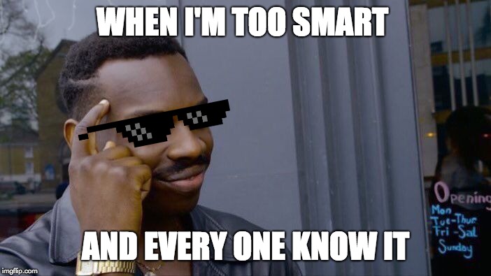Too smart to made this meme | WHEN I'M TOO SMART; AND EVERY ONE KNOW IT | image tagged in memes,roll safe think about it | made w/ Imgflip meme maker