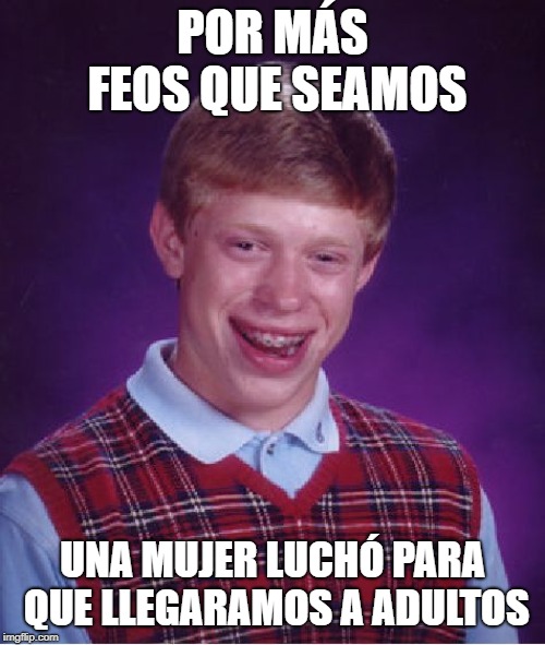 Bad Luck Brian Meme | POR MÁS FEOS QUE SEAMOS; UNA MUJER LUCHÓ PARA QUE LLEGARAMOS A ADULTOS | image tagged in memes,bad luck brian | made w/ Imgflip meme maker