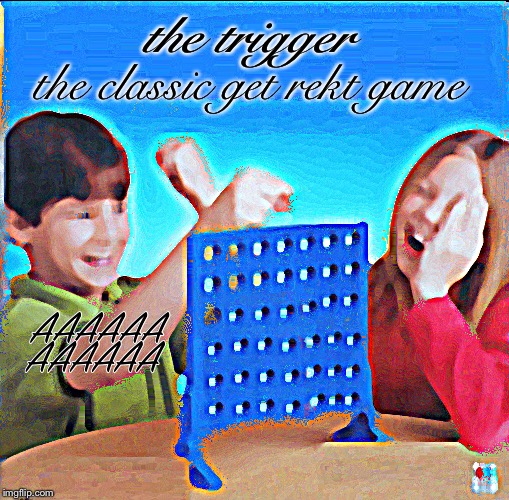 Blank Connect Four | the trigger; the classic get rekt game; AAAAAA; AAAAAA | image tagged in blank connect four | made w/ Imgflip meme maker