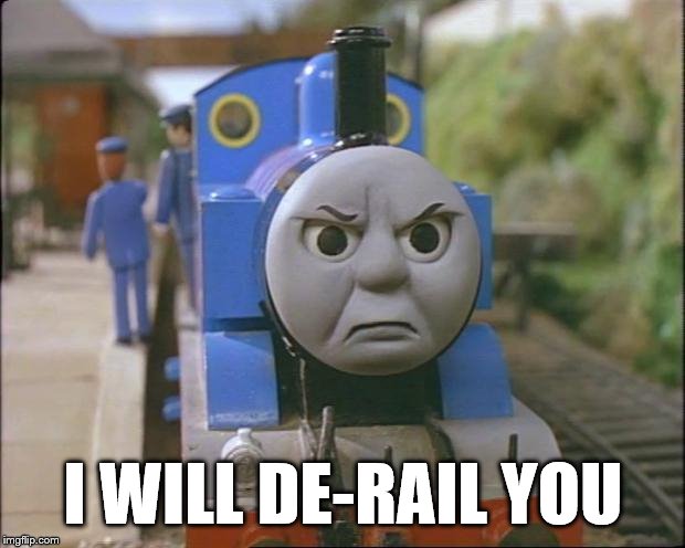 Thomas is angry | I WILL DE-RAIL YOU | image tagged in thomas the tank engine | made w/ Imgflip meme maker