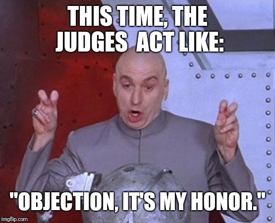Dr Evil Laser | THIS TIME, THE JUDGES 
ACT LIKE:; "OBJECTION, IT'S MY HONOR." | image tagged in memes,dr evil laser | made w/ Imgflip meme maker
