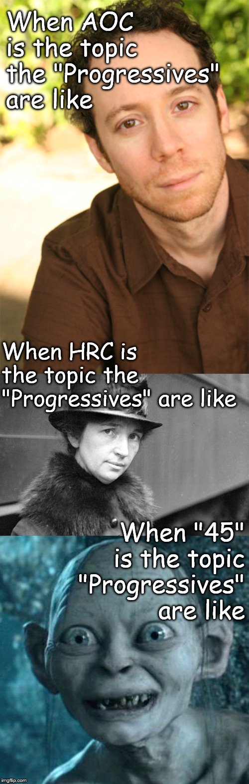 Sorry, Stuart, but I couldn't resist your soulful, sensitive look when I thought of AOC & how cruelly she's being treated.   | When AOC is the topic the "Progressives" are like; When HRC is the topic the "Progressives" are like; When "45" is the topic "Progressives" are like | image tagged in gollum,margaret sanger 1917,stuart bloom big bang,alexandria ocasio-cortez,progressives,douglie | made w/ Imgflip meme maker