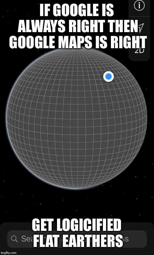 Google | IF GOOGLE IS ALWAYS RIGHT THEN GOOGLE MAPS IS RIGHT; GET LOGICIFIED FLAT EARTHERS | image tagged in google,is,always,right | made w/ Imgflip meme maker