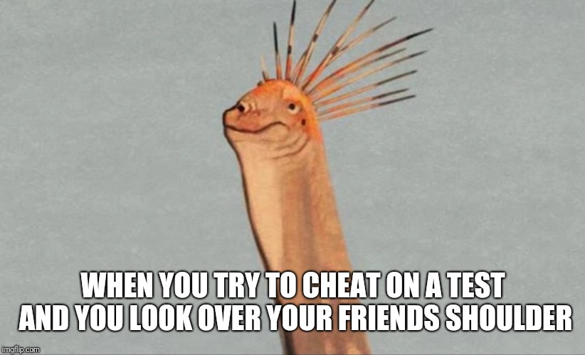 Feathered Dinosaur | WHEN YOU TRY TO CHEAT ON A TEST AND YOU LOOK OVER YOUR FRIENDS SHOULDER | image tagged in feathers | made w/ Imgflip meme maker