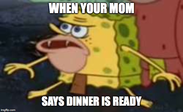 Spongegar | WHEN YOUR MOM; SAYS DINNER IS READY | image tagged in memes,spongegar,mocking spongebob,funny memes | made w/ Imgflip meme maker