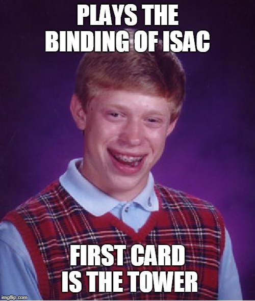 Bad Luck Brian Meme | PLAYS THE BINDING OF ISAC; FIRST CARD IS THE TOWER | image tagged in memes,bad luck brian | made w/ Imgflip meme maker