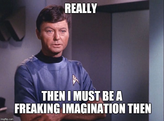 Dr. McCoy | REALLY; THEN I MUST BE A FREAKING IMAGINATION THEN | image tagged in dr mccoy | made w/ Imgflip meme maker