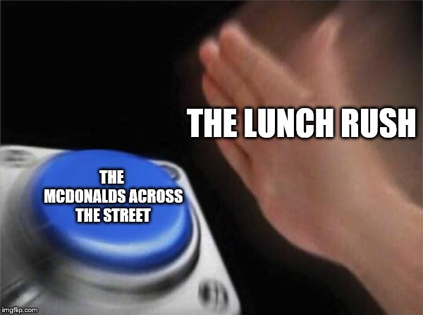 Blank Nut Button Meme | THE LUNCH RUSH; THE MCDONALDS ACROSS THE STREET | image tagged in memes,blank nut button | made w/ Imgflip meme maker