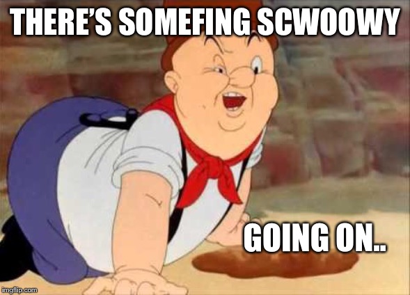 Something screwy | THERE’S SOMEFING SCWOOWY; GOING ON.. | image tagged in elmer fudd,fake,viral,hoax | made w/ Imgflip meme maker