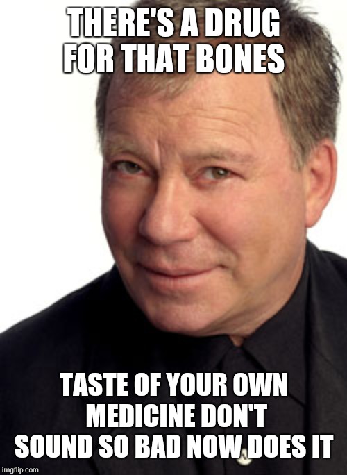 William Shatner | THERE'S A DRUG FOR THAT BONES TASTE OF YOUR OWN MEDICINE DON'T SOUND SO BAD NOW DOES IT | image tagged in william shatner | made w/ Imgflip meme maker