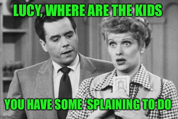 LUCY, WHERE ARE THE KIDS YOU HAVE SOME ‘SPLAINING TO DO | made w/ Imgflip meme maker