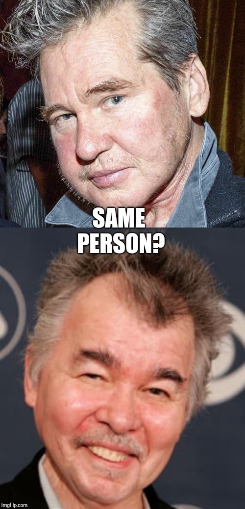 Val Kilmer and John Prine are the same person | SAME PERSON? | image tagged in val kilmer,fat val kilmer,john prine,val kilmer john prine,celebrity deaths,country music | made w/ Imgflip meme maker