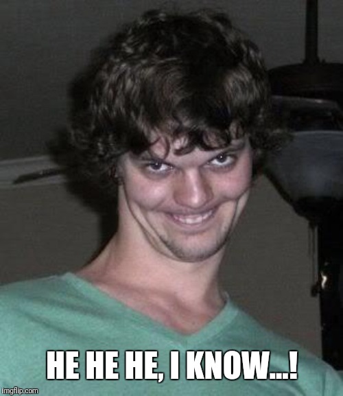 Creepy guy  | HE HE HE, I KNOW...! | image tagged in creepy guy | made w/ Imgflip meme maker