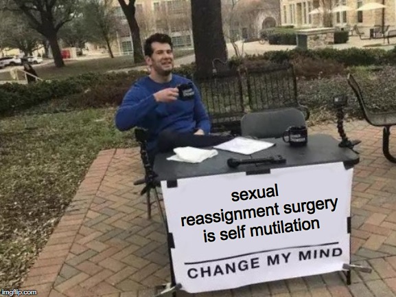 insurance claims ahead | sexual reassignment surgery is self mutilation | image tagged in memes,change my mind,louder with crowder | made w/ Imgflip meme maker