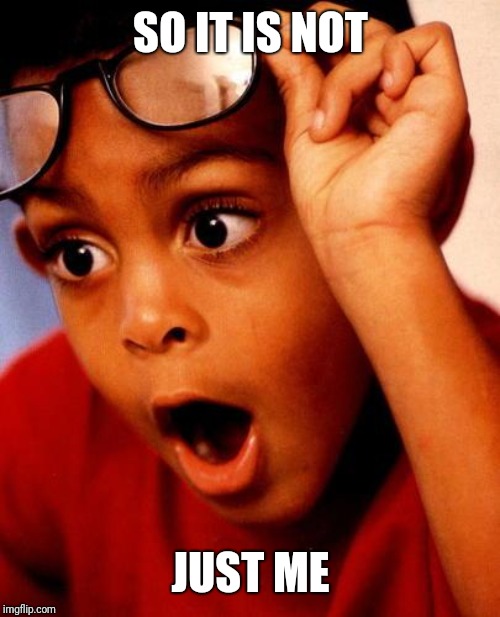 Wow | SO IT IS NOT JUST ME | image tagged in wow | made w/ Imgflip meme maker