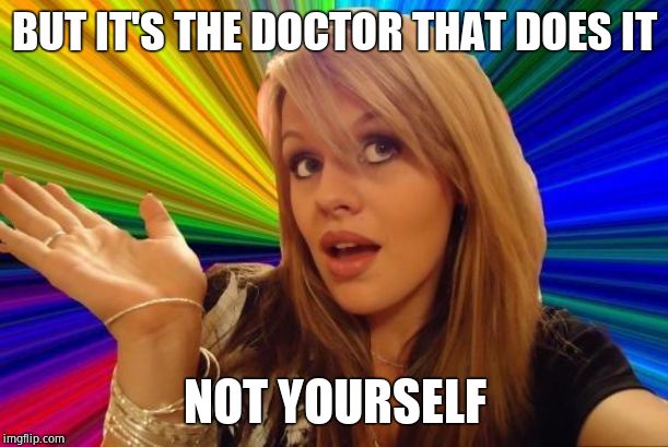 Dumb Blonde Meme | BUT IT'S THE DOCTOR THAT DOES IT NOT YOURSELF | image tagged in memes,dumb blonde | made w/ Imgflip meme maker