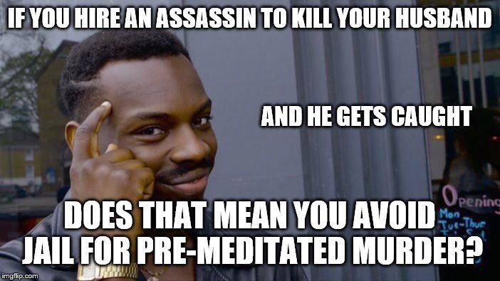 Roll Safe Think About It Meme | IF YOU HIRE AN ASSASSIN TO KILL YOUR HUSBAND DOES THAT MEAN YOU AVOID JAIL FOR PRE-MEDITATED MURDER? AND HE GETS CAUGHT | image tagged in memes,roll safe think about it | made w/ Imgflip meme maker