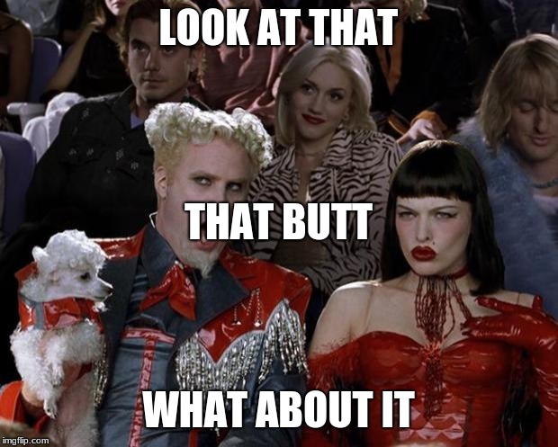 Mugatu So Hot Right Now Meme | LOOK AT THAT; THAT BUTT; WHAT ABOUT IT | image tagged in memes,mugatu so hot right now | made w/ Imgflip meme maker