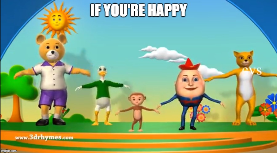IF YOU'RE HAPPY | image tagged in if you're happy | made w/ Imgflip meme maker