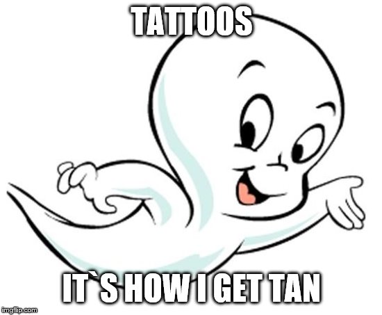 casper | TATTOOS; IT`S HOW I GET TAN | image tagged in casper | made w/ Imgflip meme maker