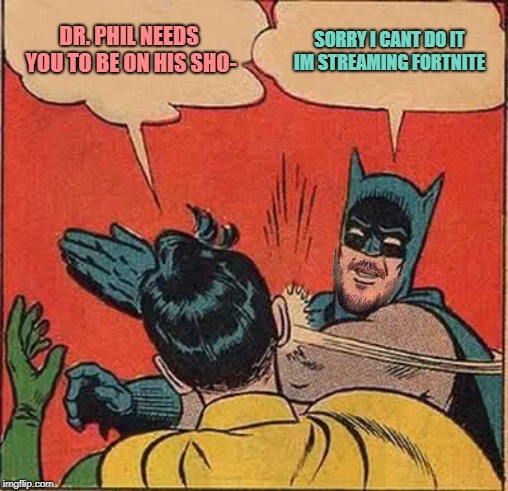 Batman Slapping Robin | DR. PHIL NEEDS YOU TO BE ON HIS SHO-; SORRY I CANT DO IT IM STREAMING FORTNITE | image tagged in memes,batman slapping robin | made w/ Imgflip meme maker