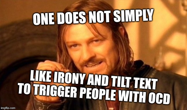 One Does Not Simply Meme | ONE DOES NOT SIMPLY; LIKE IRONY AND TILT TEXT TO TRIGGER PEOPLE WITH OCD | image tagged in memes,one does not simply | made w/ Imgflip meme maker