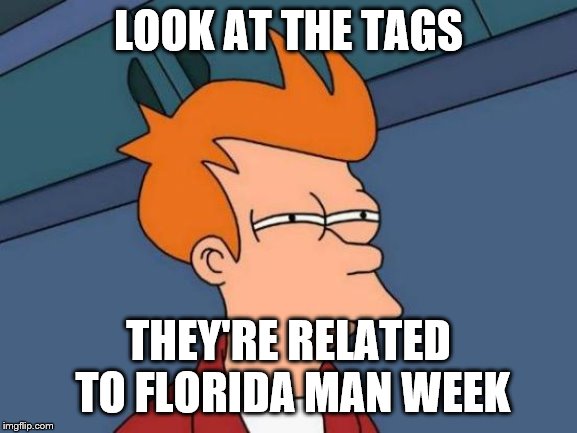 Futurama Fry Meme | LOOK AT THE TAGS THEY'RE RELATED TO FLORIDA MAN WEEK | image tagged in memes,futurama fry | made w/ Imgflip meme maker