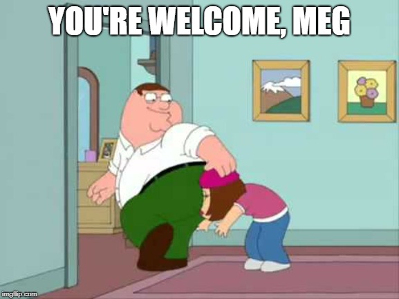 YOU'RE WELCOME, MEG | made w/ Imgflip meme maker