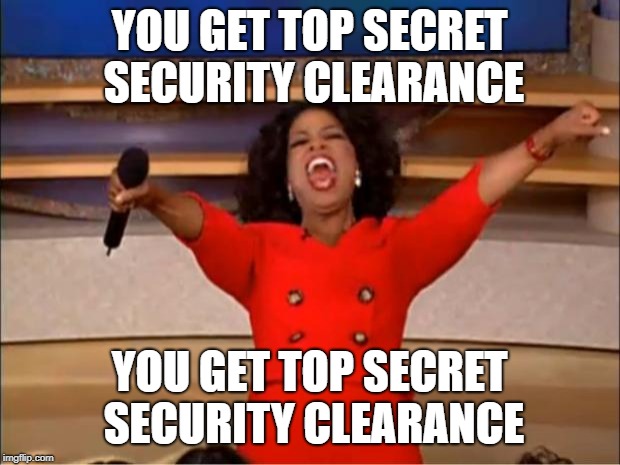 Oprah You Get A | YOU GET TOP SECRET SECURITY CLEARANCE; YOU GET TOP SECRET SECURITY CLEARANCE | image tagged in memes,oprah you get a | made w/ Imgflip meme maker
