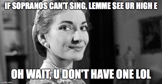 A roast from Madame Callas mwahaha | IF SOPRANOS CAN'T SING, LEMME SEE UR HIGH E; OH WAIT, U DON'T HAVE ONE LOL | image tagged in maria callas,opera,singing | made w/ Imgflip meme maker