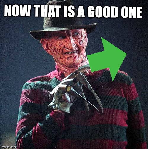 Freddy Krueger | NOW THAT IS A GOOD ONE | image tagged in freddy krueger | made w/ Imgflip meme maker
