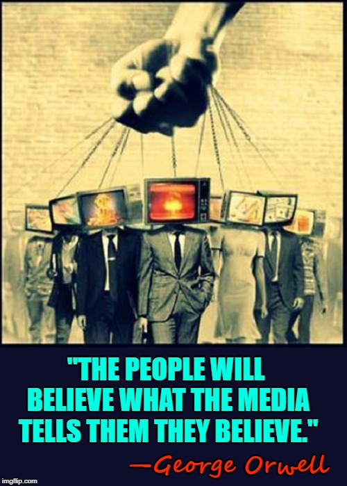 It took 35 Years More Than 1984 to Make Orwell's Vision Reality | "THE PEOPLE WILL BELIEVE WHAT THE MEDIA TELLS THEM THEY BELIEVE."; —George Orwell | image tagged in vince vance,orwellian,1984,george orwell,media lies,media bias | made w/ Imgflip meme maker