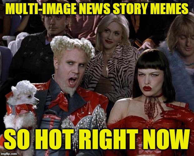 Mugatu So Hot Right Now Meme | MULTI-IMAGE NEWS STORY MEMES; SO HOT RIGHT NOW | image tagged in memes,mugatu so hot right now | made w/ Imgflip meme maker