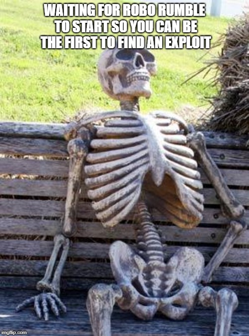 Waiting Skeleton Meme | WAITING FOR ROBO RUMBLE TO START SO YOU CAN BE THE FIRST TO FIND AN EXPLOIT | image tagged in memes,waiting skeleton | made w/ Imgflip meme maker