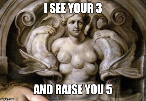 I SEE YOUR 3 AND RAISE YOU 5 | made w/ Imgflip meme maker