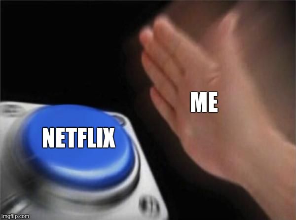 Me and netflix | ME; NETFLIX | image tagged in memes,blank nut button | made w/ Imgflip meme maker