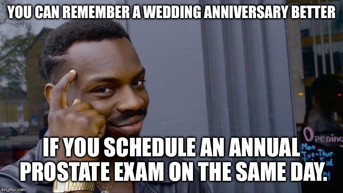 Wedding anniversary prostate exam |  YOU CAN REMEMBER A WEDDING ANNIVERSARY BETTER; IF YOU SCHEDULE AN ANNUAL PROSTATE EXAM ON THE SAME DAY. | image tagged in memes,roll safe think about it,prostate exam,wedding,day,bad joke | made w/ Imgflip meme maker