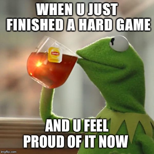 But That's None Of My Business Meme | WHEN U JUST FINISHED A HARD GAME; AND U FEEL PROUD OF IT NOW | image tagged in memes,but thats none of my business,kermit the frog | made w/ Imgflip meme maker