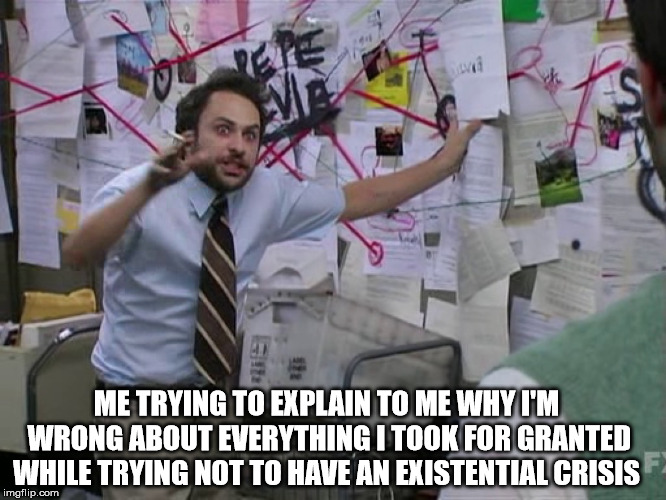 map man | ME TRYING TO EXPLAIN TO ME WHY I'M WRONG ABOUT EVERYTHING I TOOK FOR GRANTED WHILE TRYING NOT TO HAVE AN EXISTENTIAL CRISIS | image tagged in funny | made w/ Imgflip meme maker