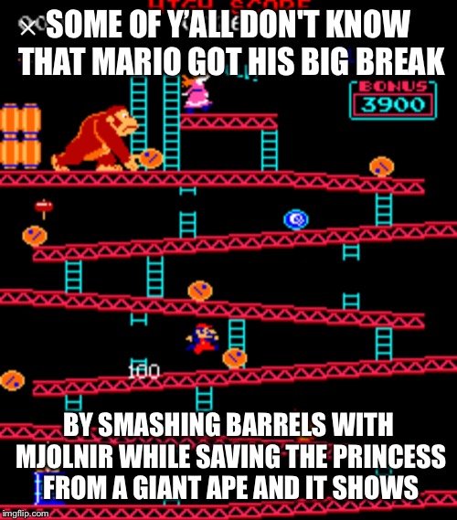 Donkey kong | SOME OF Y’ALL DON'T KNOW THAT MARIO GOT HIS BIG BREAK; BY SMASHING BARRELS WITH MJOLNIR WHILE SAVING THE PRINCESS FROM A GIANT APE
AND IT SHOWS | image tagged in donkey kong | made w/ Imgflip meme maker