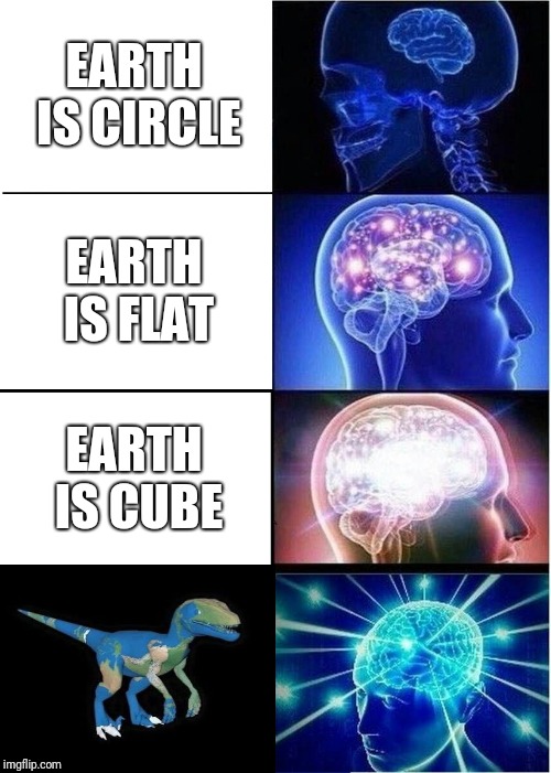 Expanding Brain Meme | EARTH IS CIRCLE; EARTH IS FLAT; EARTH IS CUBE | image tagged in memes,expanding brain | made w/ Imgflip meme maker
