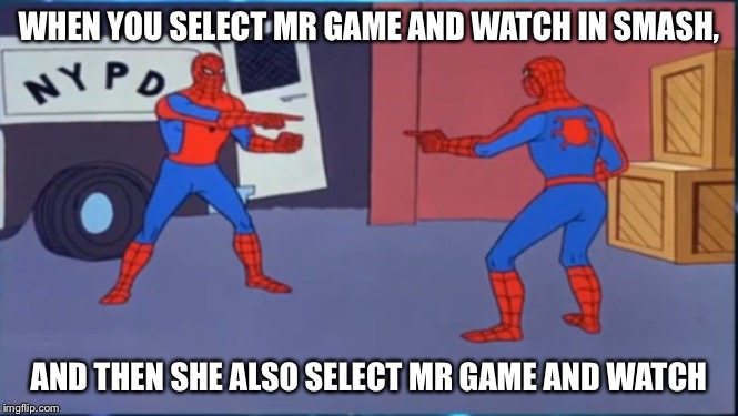 WHEN YOU SELECT MR GAME AND WATCH IN SMASH, AND THEN SHE ALSO SELECT MR GAME AND WATCH | image tagged in spiderman | made w/ Imgflip meme maker