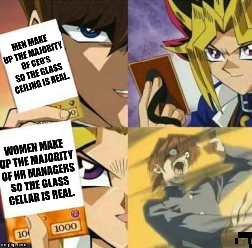 Yu Gi Oh | MEN MAKE UP THE MAJORITY OF CEO’S SO THE GLASS CEILING IS REAL. WOMEN MAKE UP THE MAJORITY OF HR MANAGERS SO THE GLASS CELLAR IS REAL. | image tagged in yu gi oh | made w/ Imgflip meme maker