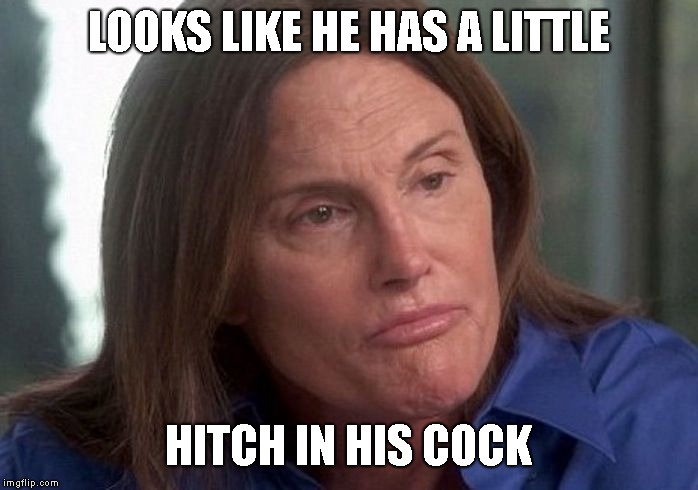 caitlin bruce jenner | LOOKS LIKE HE HAS A LITTLE HITCH IN HIS COCK | image tagged in caitlin bruce jenner | made w/ Imgflip meme maker