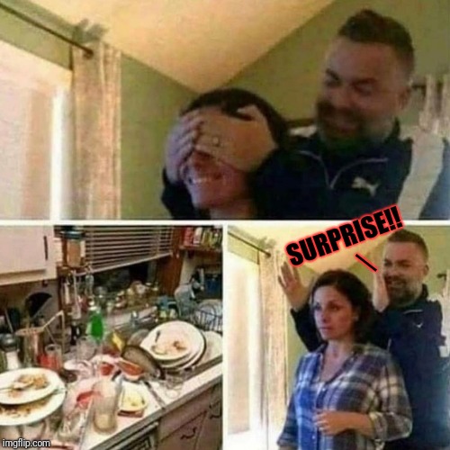 Show her you care.............about a clean kitchen..... | SURPRISE!! _ | image tagged in relationships,dirty dishes,bad advice | made w/ Imgflip meme maker