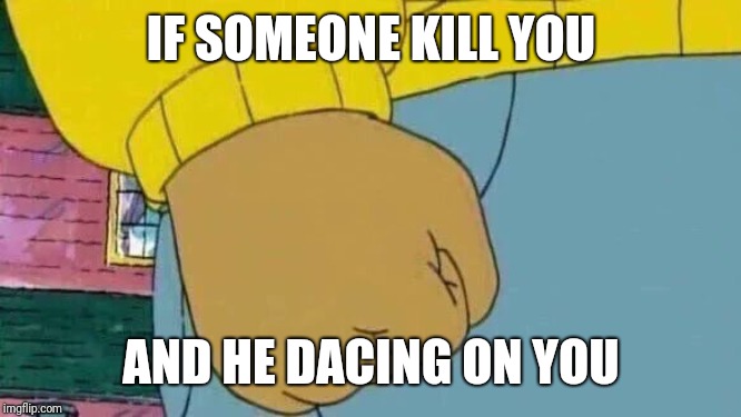 fortnite | IF SOMEONE KILL YOU; AND HE DACING ON YOU | image tagged in memes,arthur fist | made w/ Imgflip meme maker